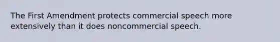 The First Amendment protects commercial speech more extensively than it does noncommercial speech.