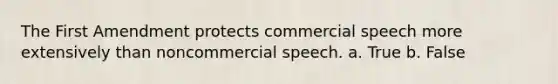 The First Amendment protects commercial speech more extensively than noncommercial speech. a. True b. False