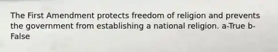 The First Amendment protects freedom of religion and prevents the government from establishing a national religion. a-True b-False