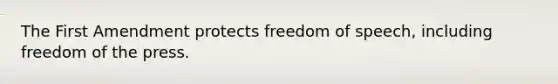 The First Amendment protects freedom of speech, including freedom of the press.