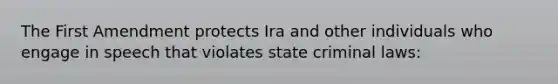 The First Amendment protects Ira and other individuals who engage in speech that violates state criminal laws: