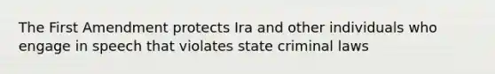 The First Amendment protects Ira and other individuals who engage in speech that violates state criminal laws