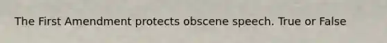 The First Amendment protects obscene speech. True or False
