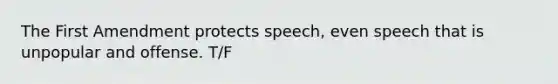 The First Amendment protects speech, even speech that is unpopular and offense. T/F