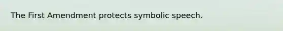 The First Amendment protects symbolic speech.