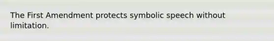 The First Amendment protects symbolic speech without limitation.