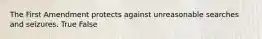 The First Amendment protects against unreasonable searches and seizures. True False