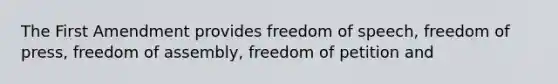 The First Amendment provides freedom of speech, freedom of press, freedom of assembly, freedom of petition and