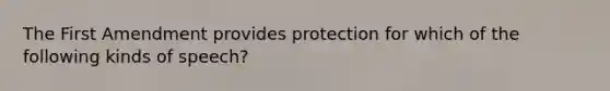 The First Amendment provides protection for which of the following kinds of speech?