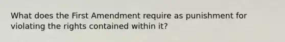 What does the First Amendment require as punishment for violating the rights contained within it?