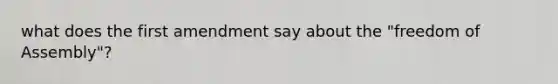 what does the first amendment say about the "freedom of Assembly"?