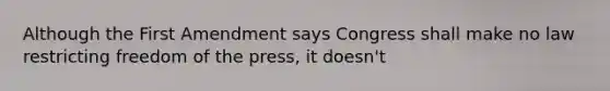 Although the First Amendment says Congress shall make no law restricting freedom of the press, it doesn't