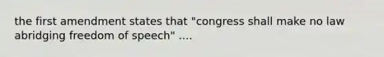 the first amendment states that "congress shall make no law abridging freedom of speech" ....