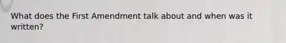 What does the First Amendment talk about and when was it written?