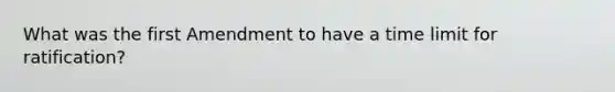What was the first Amendment to have a time limit for ratification?