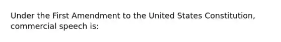 Under the First Amendment to the United States Constitution, commercial speech is: