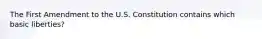 The First Amendment to the U.S. Constitution contains which basic liberties?