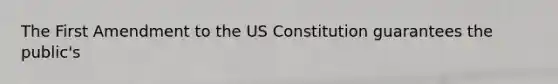 The First Amendment to the US Constitution guarantees the public's