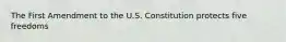The First Amendment to the U.S. Constitution protects five freedoms