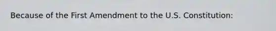 Because of the First Amendment to the U.S. Constitution: