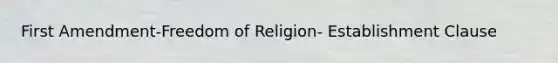 First Amendment-Freedom of Religion- Establishment Clause