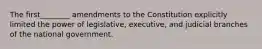 The first________ amendments to the Constitution explicitly limited the power of legislative, executive, and judicial branches of the national government.