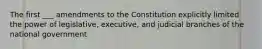 The first ___ amendments to the Constitution explicitly limited the power of legislative, executive, and judicial branches of the national government