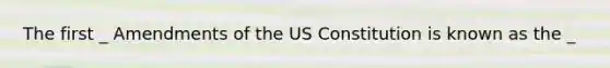 The first _ Amendments of the <a href='https://www.questionai.com/knowledge/koEeQKlIbP-us-constitution' class='anchor-knowledge'>us constitution</a> is known as the _
