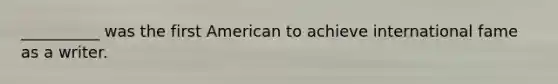 __________ was the first American to achieve international fame as a writer.