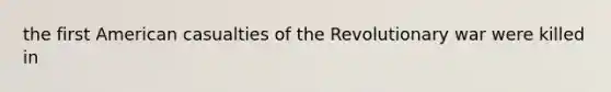 the first American casualties of the Revolutionary war were killed in