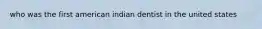 who was the first american indian dentist in the united states