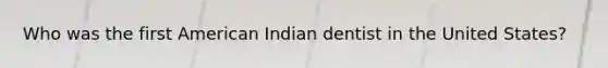 Who was the first American Indian dentist in the United States?