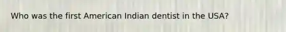 Who was the first American Indian dentist in the USA?