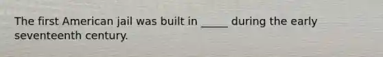 ​The first American jail was built in _____ during the early seventeenth century.
