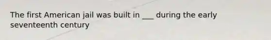 The first American jail was built in ___ during the early seventeenth century