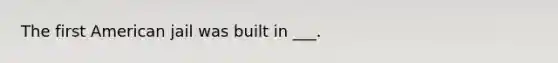 The first American jail was built in ___.