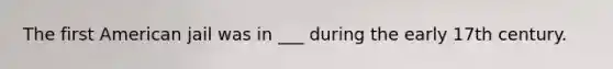 The first American jail was in ___ during the early 17th century.