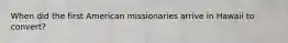 When did the first American missionaries arrive in Hawaii to convert?