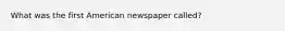 What was the first American newspaper called?