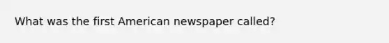 What was the first American newspaper called?