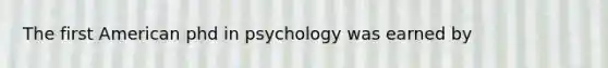 The first American phd in psychology was earned by