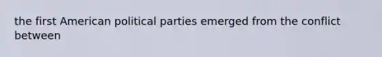 the first American political parties emerged from the conflict between