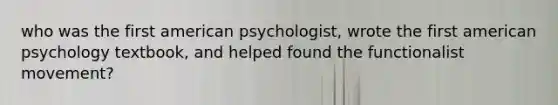 who was the first american psychologist, wrote the first american psychology textbook, and helped found the functionalist movement?