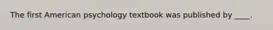 The first American psychology textbook was published by ____.