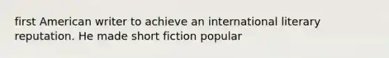 first American writer to achieve an international literary reputation. He made short fiction popular