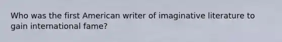 Who was the first American writer of imaginative literature to gain international fame?