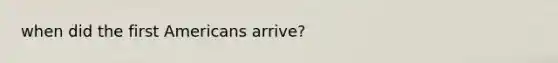when did the first Americans arrive?