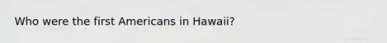 Who were the first Americans in Hawaii?