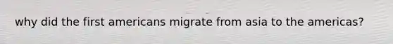 why did the first americans migrate from asia to the americas?