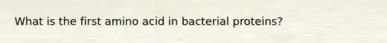 What is the first amino acid in bacterial proteins?